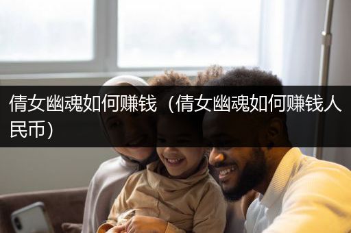 倩女幽魂如何赚钱（倩女幽魂如何赚钱人民币）